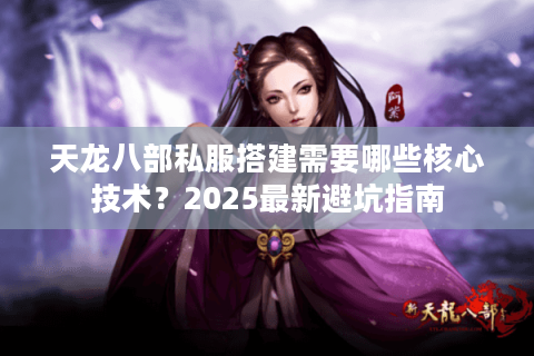 天龙八部私服搭建需要哪些核心技术?2025最新避坑指南 天龙八部私服搭建需要哪些核心技术?2025最新避坑指南
