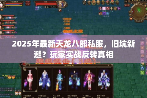 2025年最新天龙八部私服，旧坑新避？玩家实战反转真相