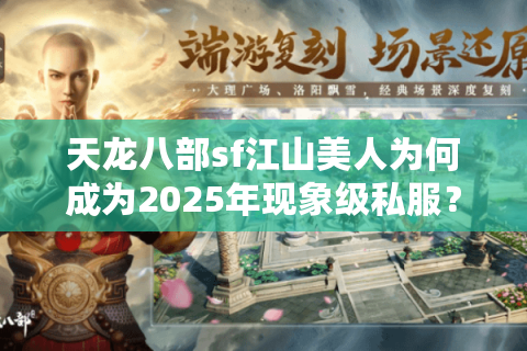 天龙八部sf江山美人为何成为2025年现象级私服?三组数据揭秘 天龙八部sf江山美人为何成为2025年现象级私服?三组数据揭秘