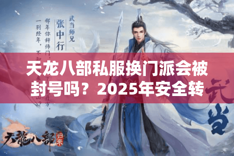 天龙八部私服换门派会被封号吗?2025年安全转职攻略揭秘 天龙八部私服换门派会被封号吗?2025年安全转职攻略揭秘