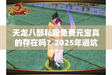 天龙八部私服免费元宝真的存在吗?2025年避坑指南与安全福利解析 天龙八部私服免费元宝真的存在吗?2025年避坑指南与安全福利解析