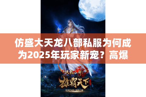 仿盛大天龙八部私服为何成为2025年玩家新宠?高爆率版本推荐 仿盛大天龙八部私服为何成为2025年玩家新宠?高爆率版本推荐