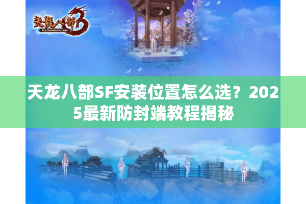 天龙八部SF安装位置怎么选?2025最新防封端教程揭秘 天龙八部SF安装位置怎么选?2025最新防封端教程揭秘