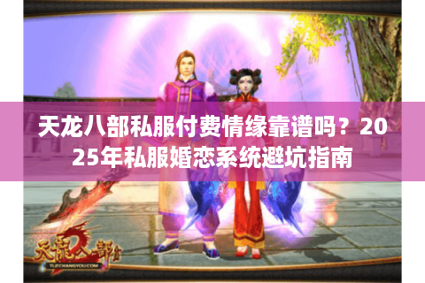 天龙八部私服付费情缘靠谱吗?2025年私服婚恋系统避坑指南 天龙八部私服付费情缘靠谱吗?2025年私服婚恋系统避坑指南