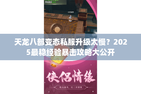 天龙八部变态私服升级太慢?2025最稳经验暴击攻略大公开 天龙八部变态私服升级太慢?2025最稳经验暴击攻略大公开
