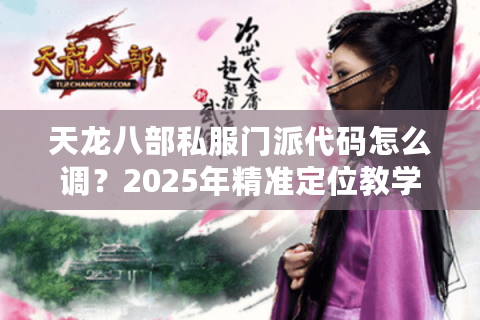 天龙八部私服门派代码怎么调?2025年精准定位教学 天龙八部私服门派代码怎么调?2025年精准定位教学