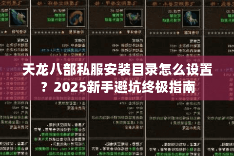 天龙八部私服安装目录怎么设置?2025新手避坑终极指南 天龙八部私服安装目录怎么设置?2025新手避坑终极指南