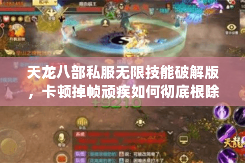 天龙八部私服无限技能破解版,卡顿掉帧顽疾如何彻底根除? 天龙八部私服无限技能破解版,卡顿掉帧顽疾如何彻底根除?