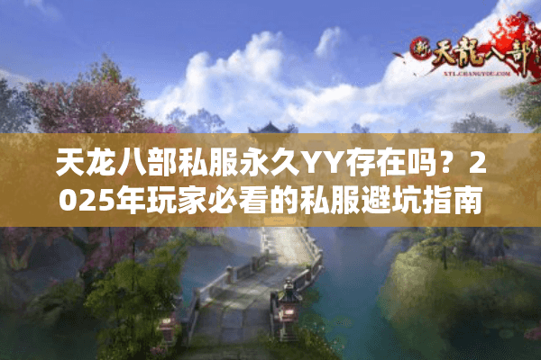 天龙八部私服永久YY存在吗?2025年玩家必看的私服避坑指南 天龙八部私服永久YY存在吗?2025年玩家必看的私服避坑指南