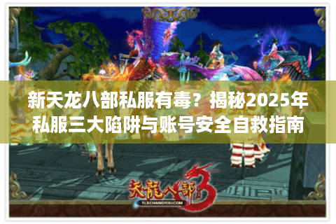 新天龙八部私服有毒？揭秘2025年私服三大陷阱与账号安全自救指南