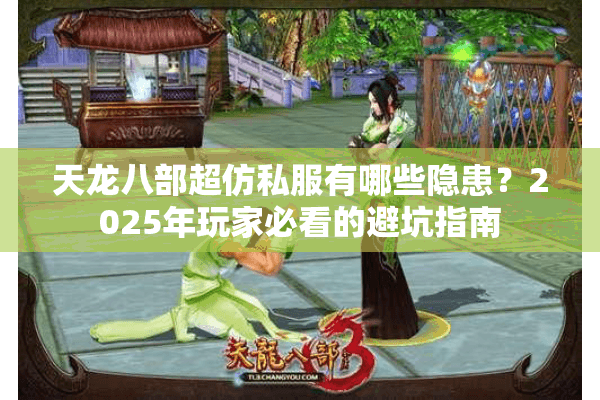 天龙八部超仿私服有哪些隐患?2025年玩家必看的避坑指南 天龙八部超仿私服有哪些隐患?2025年玩家必看的避坑指南