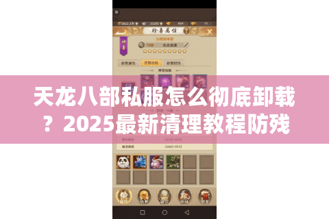 天龙八部私服怎么彻底卸载?2025最新清理教程防残留 天龙八部私服怎么彻底卸载?2025最新清理教程防残留