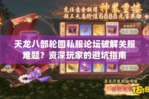 天龙八部轮回私服论坛破解关服难题?资深玩家的避坑指南 天龙八部轮回私服论坛破解关服难题?资深玩家的避坑指南