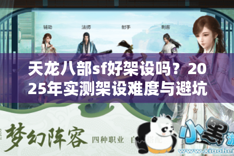天龙八部sf好架设吗?2025年实测架设难度与避坑指南 天龙八部sf好架设吗?2025年实测架设难度与避坑指南