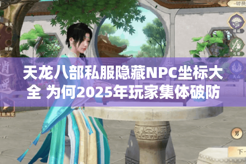 天龙八部私服隐藏NPC坐标大全 为何2025年玩家集体破防? 天龙八部私服隐藏NPC坐标大全 为何2025年玩家集体破防?