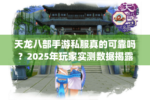 天龙八部手游私服真的可靠吗?2025年玩家实测数据揭露真相 天龙八部手游私服真的可靠吗?2025年玩家实测数据揭露真相