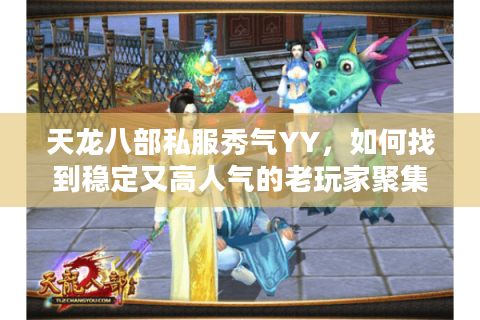 天龙八部私服秀气YY，如何找到稳定又高人气的老玩家聚集地？