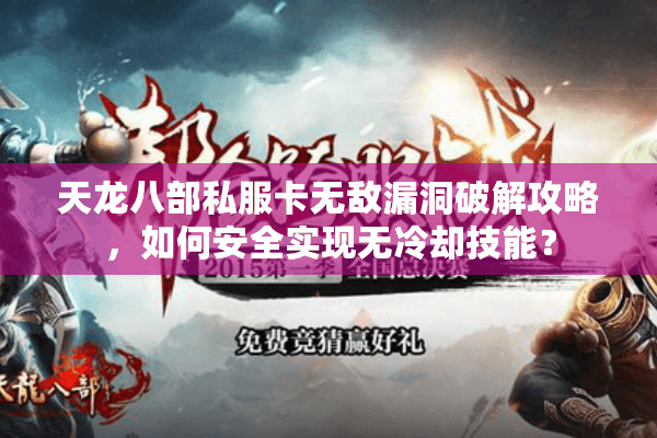 天龙八部私服卡无敌漏洞破解攻略,如何安全实现无冷却技能? 天龙八部私服卡无敌漏洞破解攻略,如何安全实现无冷却技能?