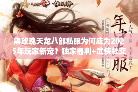 黑玫瑰天龙八部私服为何成为2025年玩家新宠？独家福利+武侠社交全解析