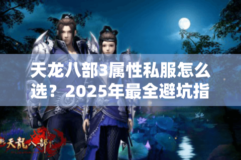 天龙八部3属性私服怎么选？2025年最全避坑指南实测