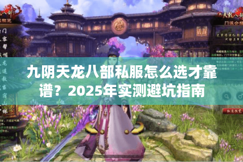 九阴天龙八部私服怎么选才靠谱?2025年实测避坑指南 九阴天龙八部私服怎么选才靠谱?2025年实测避坑指南