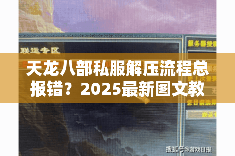 天龙八部私服解压流程总报错?2025最新图文教程+避坑指南 天龙八部私服解压流程总报错?2025最新图文教程+避坑指南