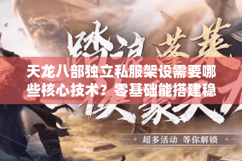 天龙八部独立私服架设需要哪些核心技术？零基础能搭建稳定服务器吗？