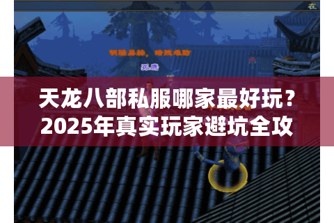 天龙八部私服哪家最好玩？2025年真实玩家避坑全攻略