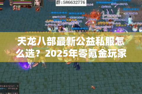天龙八部最新公益私服怎么选?2025年零氪金玩家必看开服指南 天龙八部最新公益私服怎么选?2025年零氪金玩家必看开服指南