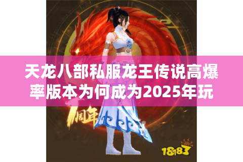 天龙八部私服龙王传说高爆率版本为何成为2025年玩家新宠？