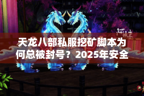 天龙八部私服挖矿脚本为何总被封号?2025年安全搬砖方案实测 天龙八部私服挖矿脚本为何总被封号?2025年安全搬砖方案实测