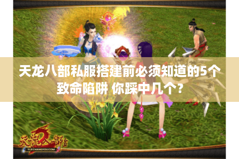 天龙八部私服搭建前必须知道的5个致命陷阱 你踩中几个? 天龙八部私服搭建前必须知道的5个致命陷阱 你踩中几个?