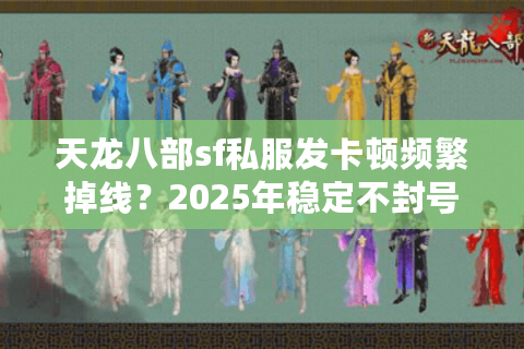天龙八部sf私服发卡顿频繁掉线?2025年稳定不封号新服推荐 天龙八部sf私服发卡顿频繁掉线?2025年稳定不封号新服推荐