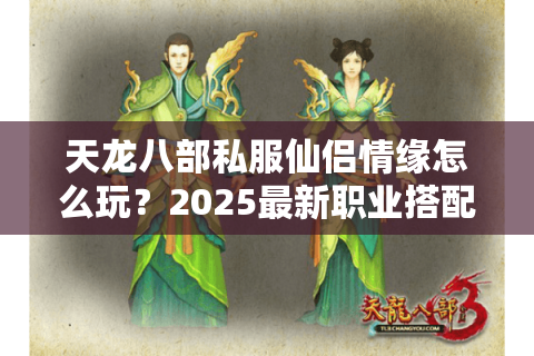 天龙八部私服仙侣情缘怎么玩?2025最新职业搭配与夫妻副本攻略 天龙八部私服仙侣情缘怎么玩?2025最新职业搭配与夫妻副本攻略