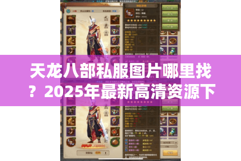 天龙八部私服图片哪里找?2025年最新高清资源下载攻略 天龙八部私服图片哪里找?2025年最新高清资源下载攻略