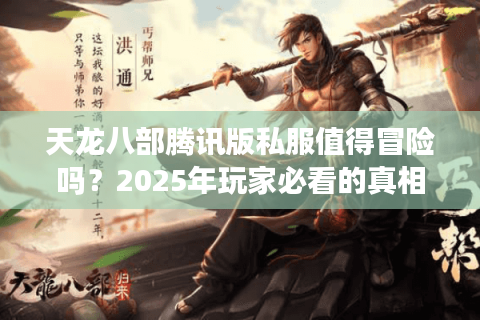 天龙八部腾讯版私服值得冒险吗?2025年玩家必看的真相与替代方案 天龙八部腾讯版私服值得冒险吗?2025年玩家必看的真相与替代方案