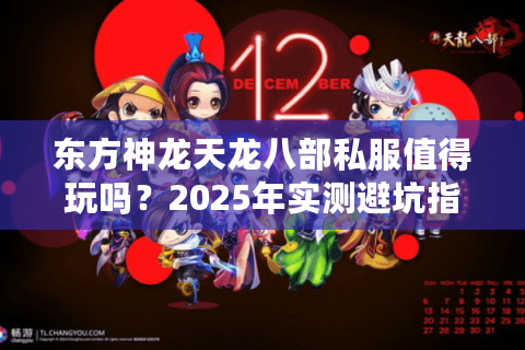 东方神龙天龙八部私服值得玩吗?2025年实测避坑指南 东方神龙天龙八部私服值得玩吗?2025年实测避坑指南