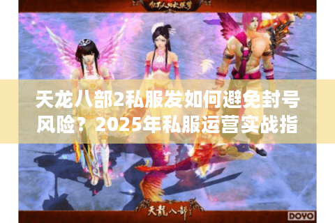 天龙八部2私服发如何避免封号风险？2025年私服运营实战指南