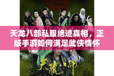 天龙八部私服绝迹真相,正版手游如何满足武侠情怀? 天龙八部私服绝迹真相,正版手游如何满足武侠情怀?