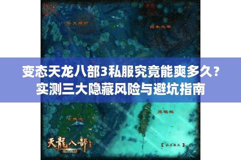 变态天龙八部3私服究竟能爽多久?实测三大隐藏风险与避坑指南 变态天龙八部3私服究竟能爽多久?实测三大隐藏风险与避坑指南