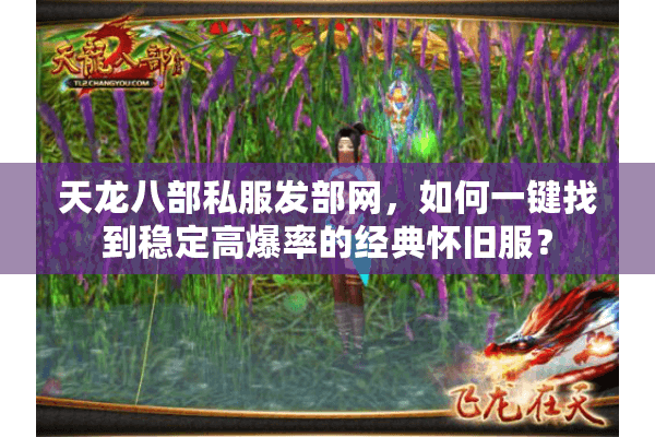 天龙八部私服发部网,如何一键找到稳定高爆率的经典怀旧服? 天龙八部私服发部网,如何一键找到稳定高爆率的经典怀旧服?