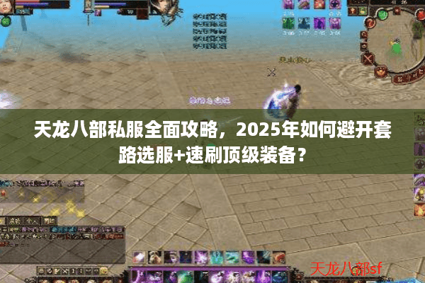 天龙八部私服全面攻略,2025年如何避开套路选服+速刷顶级装备? 天龙八部私服全面攻略,2025年如何避开套路选服+速刷顶级装备?