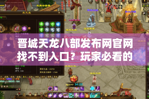 晋城天龙八部发布网官网找不到入口？玩家必看的防坑指南