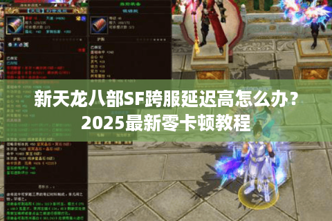 新天龙八部SF跨服延迟高怎么办？2025最新零卡顿教程