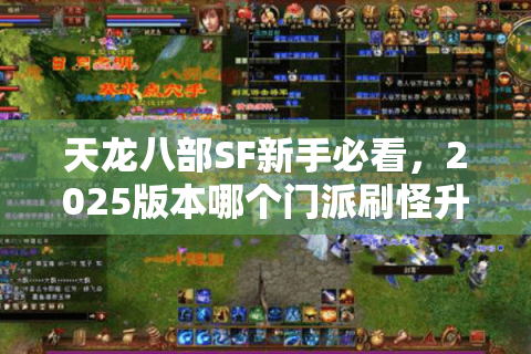 天龙八部SF新手必看,2025版本哪个门派刷怪升级最快? 天龙八部SF新手必看,2025版本哪个门派刷怪升级最快?