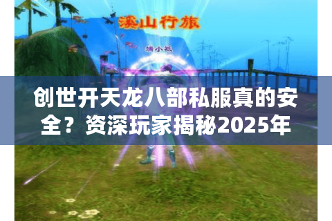 创世开天龙八部私服真的安全?资深玩家揭秘2025年私服新趋势 创世开天龙八部私服真的安全?资深玩家揭秘2025年私服新趋势