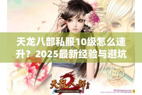 天龙八部私服10级怎么速升？2025最新经验与避坑指南
