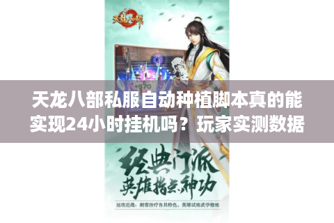天龙八部私服自动种植脚本真的能实现24小时挂机吗?玩家实测数据揭秘 天龙八部私服自动种植脚本真的能实现24小时挂机吗?玩家实测数据揭秘