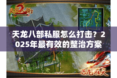 天龙八部私服怎么打击?2025年最有效的整治方案全解析 天龙八部私服怎么打击?2025年最有效的整治方案全解析