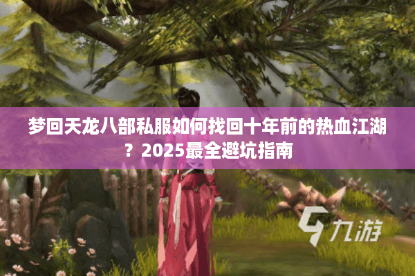 梦回天龙八部私服如何找回十年前的热血江湖？2025最全避坑指南
